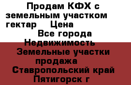 Продам КФХ с земельным участком 516 гектар. › Цена ­ 40 000 000 - Все города Недвижимость » Земельные участки продажа   . Ставропольский край,Пятигорск г.